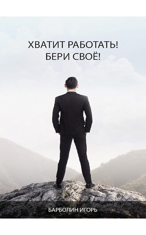 Обложка книги «Хватит Работать! Бери Своё!» автора Игоря Барболина.