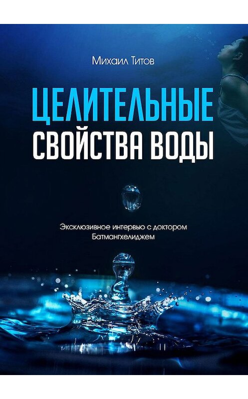 Обложка книги «Целительные свойства воды. Эксклюзивное интервью с доктором Батмангхелиджем» автора Михаила Титова. ISBN 9785448556364.