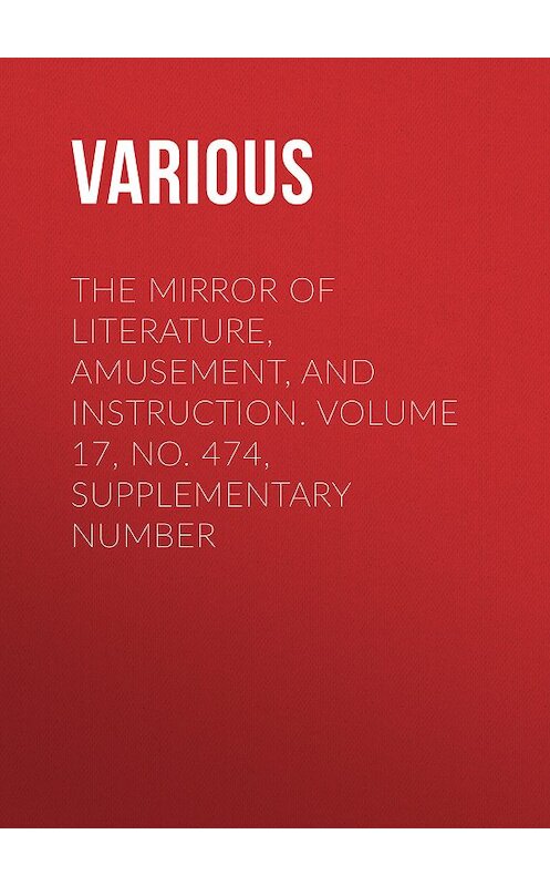 Обложка книги «The Mirror of Literature, Amusement, and Instruction. Volume 17, No. 474, Supplementary Number» автора Various.