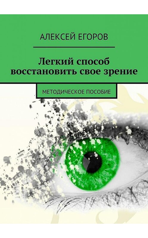 Обложка книги «Легкий способ восстановить свое зрение» автора Алексея Егорова. ISBN 9785447478988.