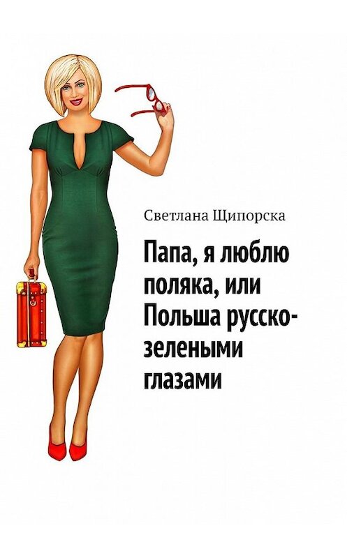 Обложка книги «Папа, я люблю поляка, или Польша русско-зелеными глазами» автора Светланы Щипорски. ISBN 9785449387691.