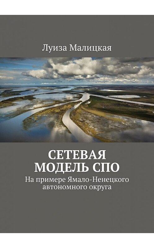 Обложка книги «Сетевая модель СПО. На примере Ямало-Ненецкого автономного округа» автора Луизы Малицкая. ISBN 9785449392374.