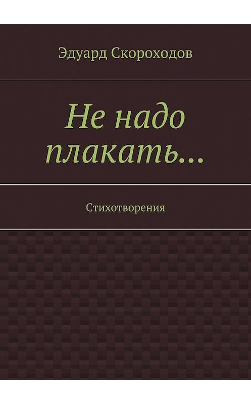 Обложка книги «Не надо плакать… Стихотворения» автора Эдуарда Скороходова. ISBN 9785448311123.