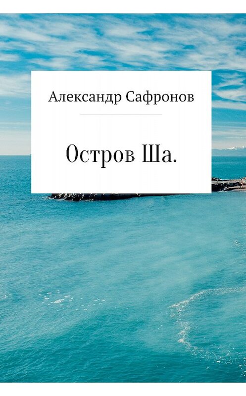Обложка книги «Остров Ша» автора Александра Сафронова издание 2017 года.