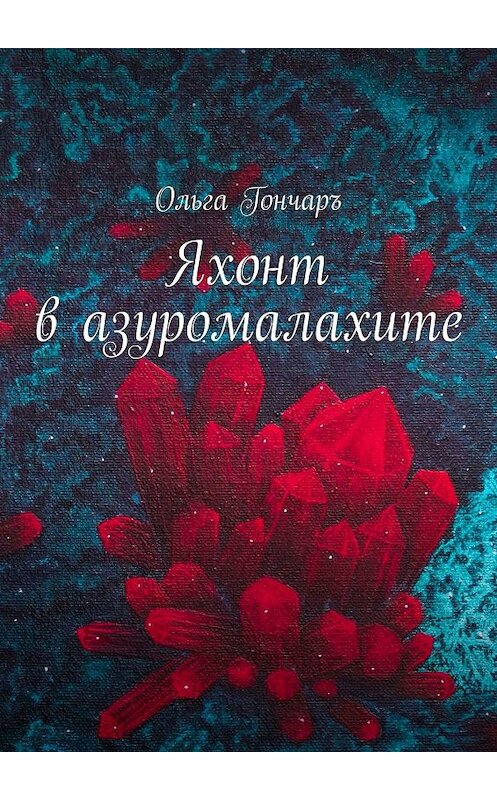 Обложка книги «Яхонт в азуромалахите» автора Ольги Гончаръ. ISBN 9785448566769.