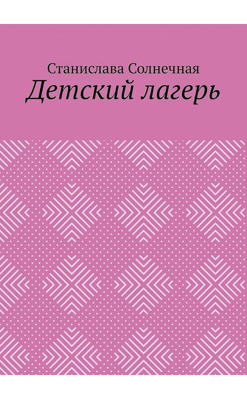 Обложка книги «Детский лагерь» автора Станиславы Солнечная. ISBN 9785005108180.