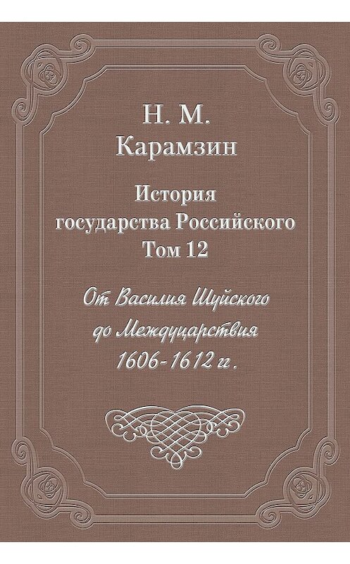Обложка книги «История государства Российского. Том 12. От Василия Шуйского до Междуцарствия. 1606-1612 гг.» автора Николая Карамзина издание 2003 года. ISBN 5840504181.
