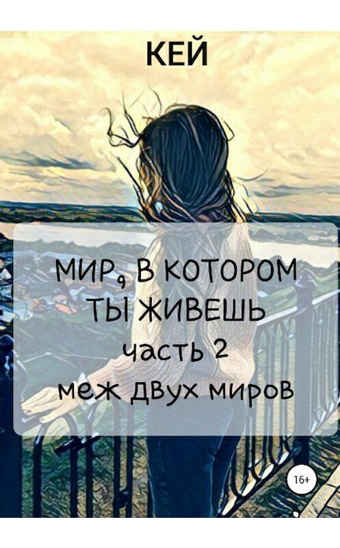 Обложка книги «Мир, в котором ты живешь. Часть 2. Меж двух миров» автора Кея издание 2020 года.