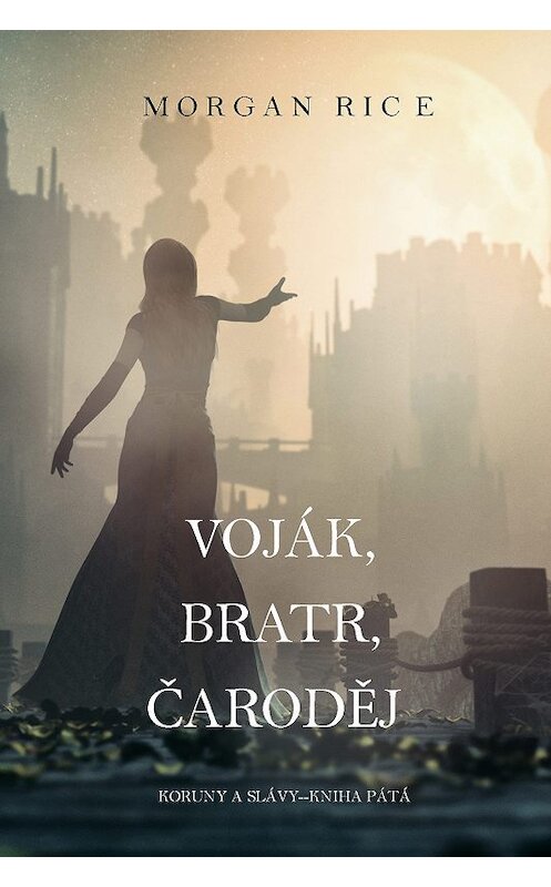 Обложка книги «Voják, Bratr, Čaroděj» автора Моргана Райса. ISBN 9781640294219.