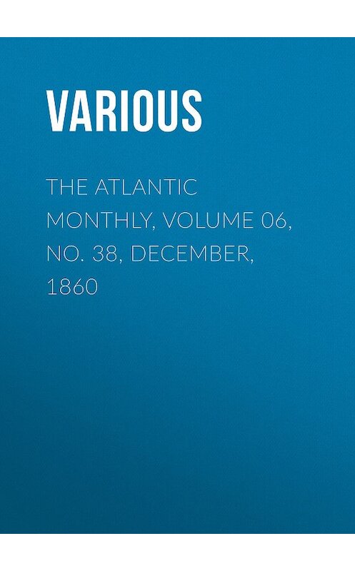 Обложка книги «The Atlantic Monthly, Volume 06, No. 38, December, 1860» автора Various.