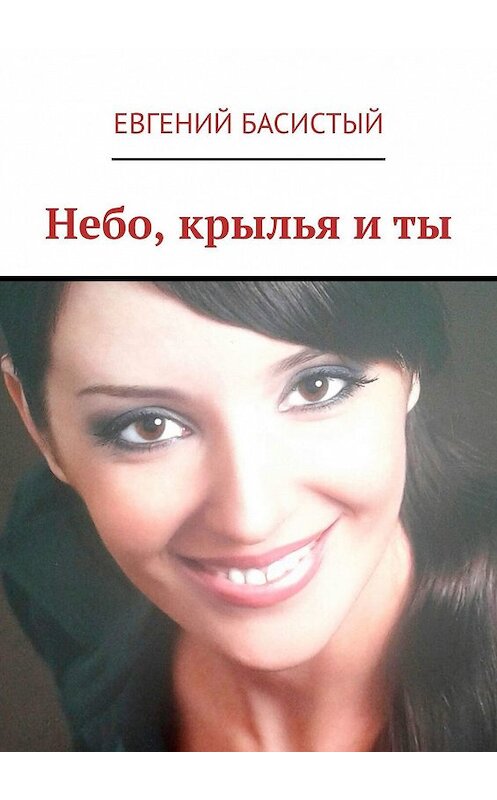 Обложка книги «Небо, крылья и ты» автора Евгеного Басистый. ISBN 9785449318985.