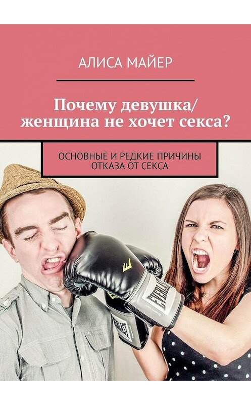 Обложка книги «Почему девушка/женщина не хочет секса? Основные и редкие причины отказа от секса» автора Алиси Майера. ISBN 9785005142269.