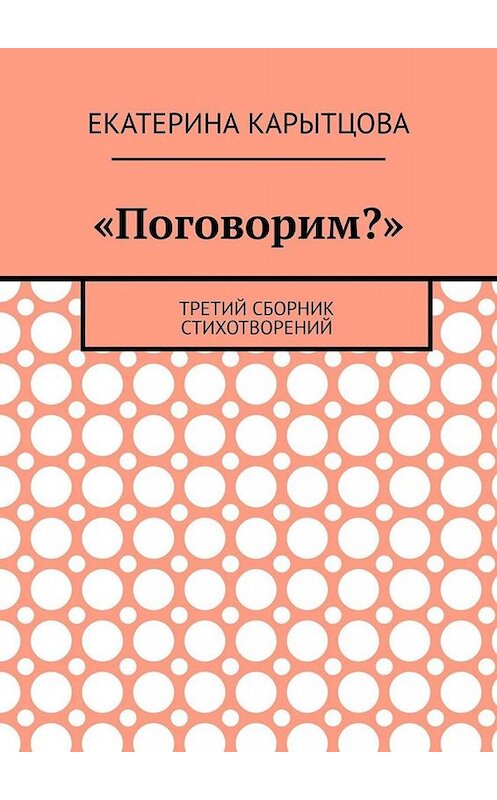Обложка книги ««Поговорим?». Третий сборник стихотворений» автора Екатериной Карытцовы. ISBN 9785449818720.