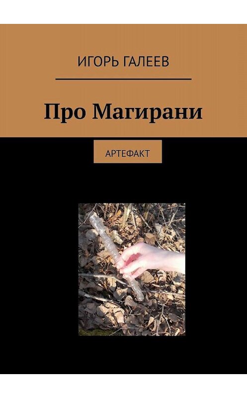 Обложка книги «Про Магирани. Артефакт» автора Игоря Галеева. ISBN 9785449663498.