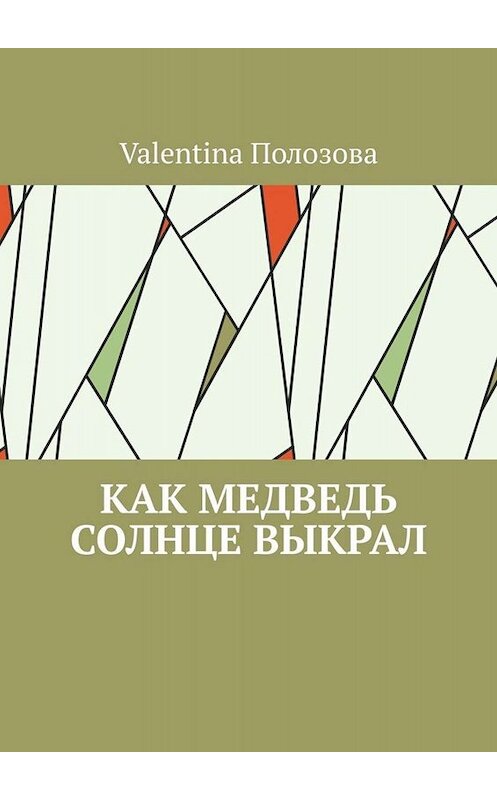 Обложка книги «Как медведь солнце выкрал» автора Valentina Полозовы. ISBN 9785449844491.
