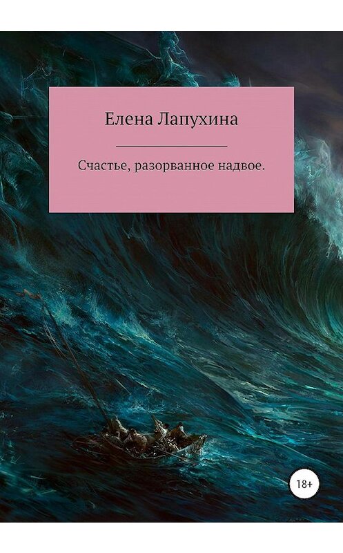 Обложка книги «Счастье, разорванное надвое» автора Елены Лапухины издание 2020 года.