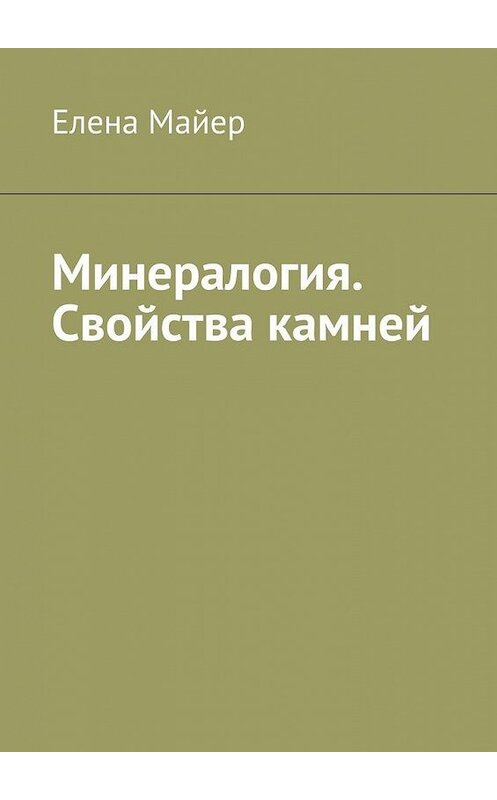 Обложка книги «Минералогия. Свойства камней» автора Елены Майер. ISBN 9785005131478.