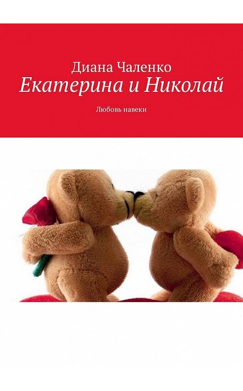 Обложка книги «Екатерина и Николай. Любовь навеки» автора Дианы Чаленко. ISBN 9785449327628.