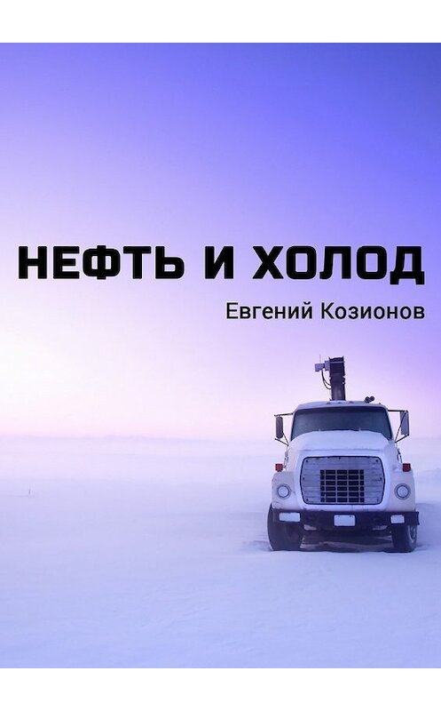 Обложка книги «Нефть и Холод» автора Евгеного Козионова. ISBN 9785447452841.
