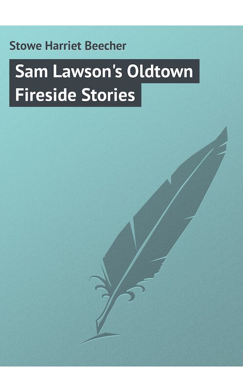 Обложка книги «Sam Lawson's Oldtown Fireside Stories» автора Гарриет Бичер-Стоу.