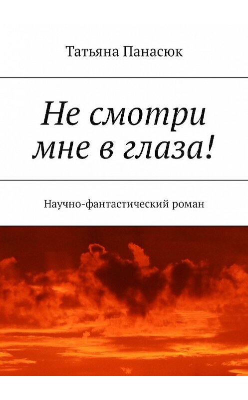 Обложка книги «Не смотри мне в глаза! Научно-фантастический роман» автора Татьяны Панасюк. ISBN 9785449332776.