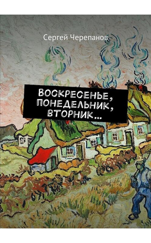 Обложка книги «Воскресенье, понедельник, вторник…» автора Сергея Черепанова. ISBN 9785448580147.