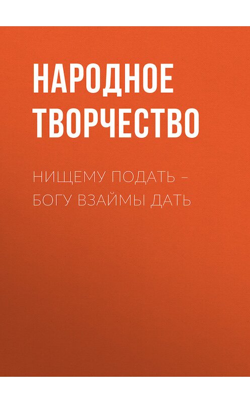 Обложка книги «Нищему подать – Богу взаймы дать» автора Народное Творчество (фольклор).