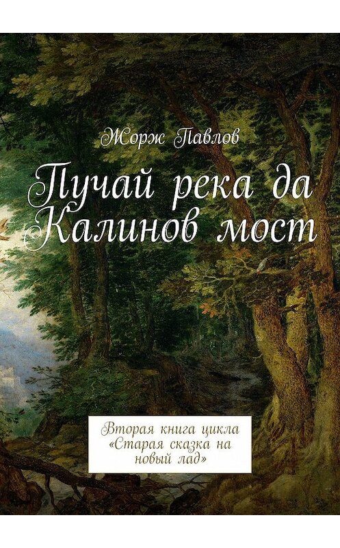 Обложка книги «Пучай река да Калинов мост. Вторая книга цикла «Старая сказка на новый лад»» автора Жоржа Павлова. ISBN 9785448549687.