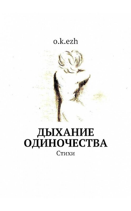 Обложка книги «Дыхание одиночества. Стихи» автора O.k.ezh. ISBN 9785449050519.