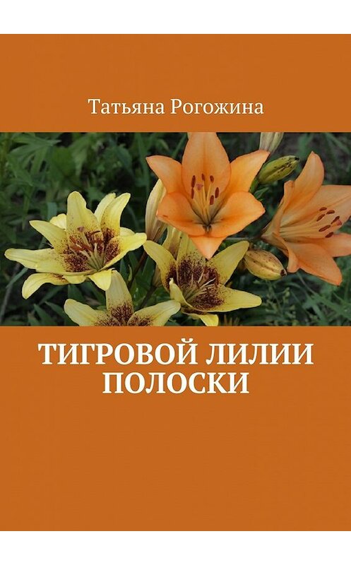 Обложка книги «Тигровой лилии полоски» автора Татьяны Рогожины. ISBN 9785447442620.