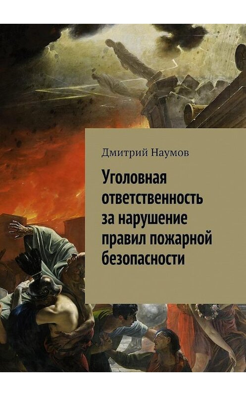 Обложка книги «Уголовная ответственность за нарушение правил пожарной безопасности» автора Дмитрия Наумова. ISBN 9785448388286.