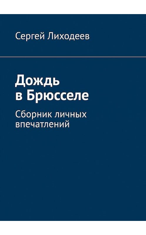 Обложка книги «Дождь в Брюсселе. Сборник личных впечатлений» автора Сергея Лиходеева. ISBN 9785005138705.