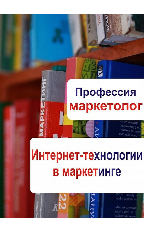 Обложка книги «Интернет-технологии в маркетинге» автора Неустановленного Автора.