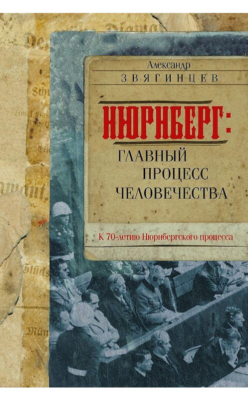 Обложка книги «Нюрнберг. Главный процесс человечества» автора Александра Звягинцева издание 2016 года. ISBN 9785699917167.