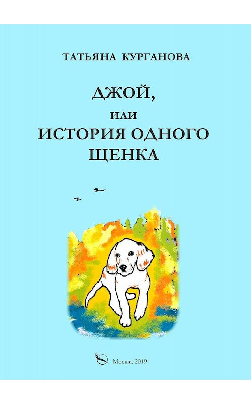 Обложка книги «Джой, или История одного щенка» автора Татьяны Кургановы издание 2019 года. ISBN 9785001500896.