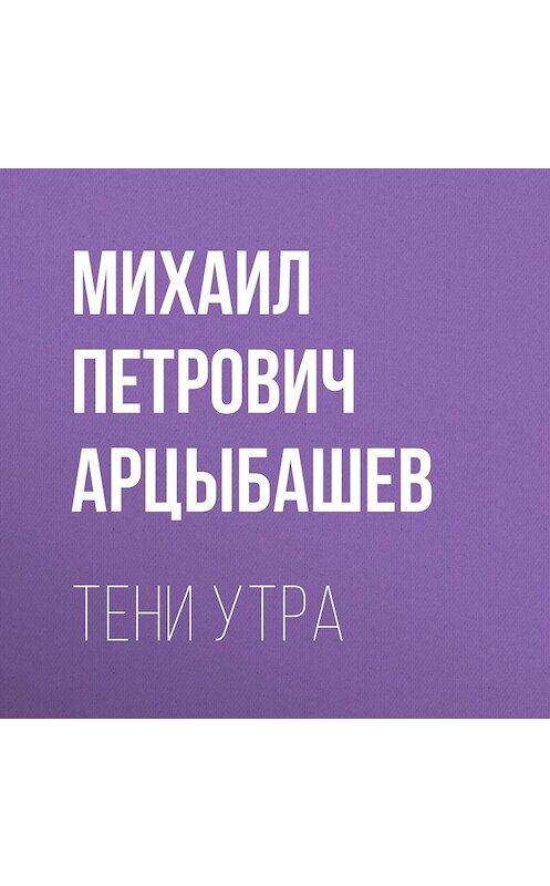 Обложка аудиокниги «Тени утра» автора Михаила Арцыбашева.