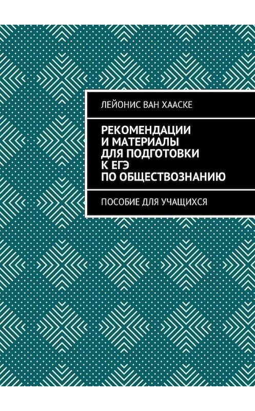 Обложка книги «Рекомендации и материалы для подготовки к ЕГЭ по обществознанию. Пособие для учащихся» автора Лейониса Вана Хааске. ISBN 9785449057365.