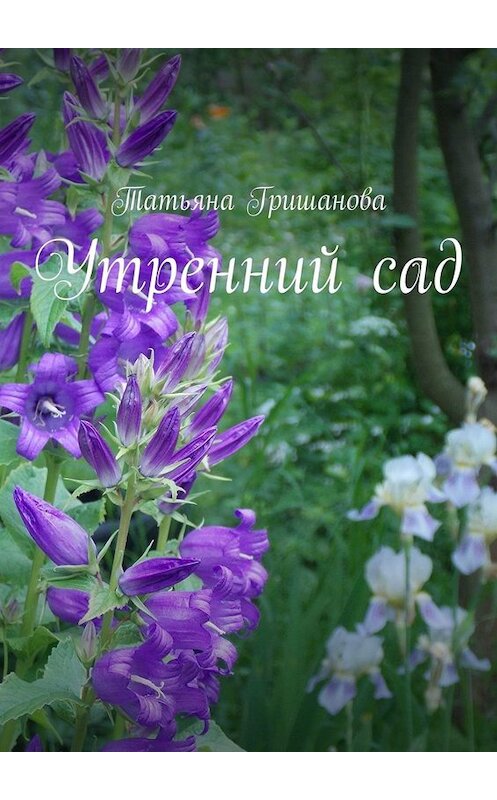 Обложка книги «Утренний сад» автора Татьяны Гришановы. ISBN 9785005076601.