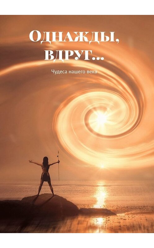 Обложка книги «Однажды, вдруг… Чудеса нашего века» автора Евгеного Крушельницкия. ISBN 9785449635532.