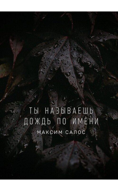 Обложка книги «Ты называешь дождь по имени» автора Максима Салоса. ISBN 9785005053282.