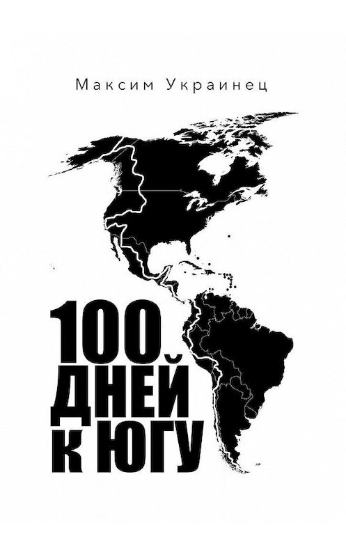 Обложка книги «100 дней к югу. Мотопутешествие по Северной и Южной Америке» автора Максима Украинеца. ISBN 9785005199355.