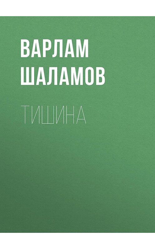 Обложка книги «Тишина» автора Варлама Шаламова издание 2011 года. ISBN 9785446709724.