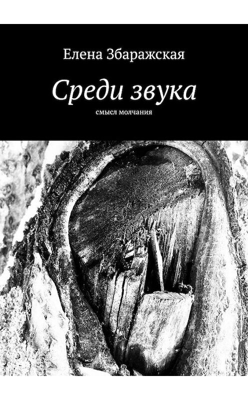 Обложка книги «Среди звука. Смысл молчания» автора Елены Збаражская. ISBN 9785449898340.