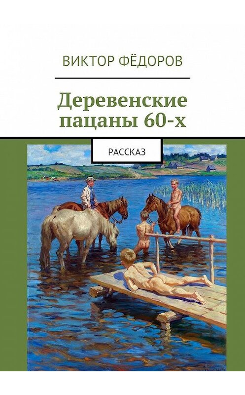 Обложка книги «Деревенские пацаны 60-х. Рассказ» автора Виктора Фёдорова. ISBN 9785449069214.