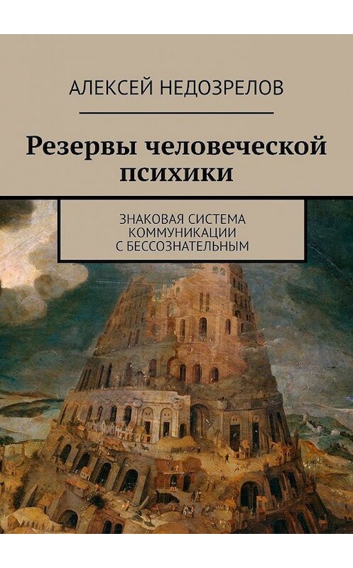 Обложка книги «Резервы человеческой психики. Знаковая система коммуникации с бессознательным» автора Алексея Недозрелова. ISBN 9785449358622.