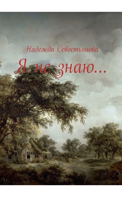 Обложка книги «Я не знаю…» автора Надежды Севостьяновы. ISBN 9785449615831.