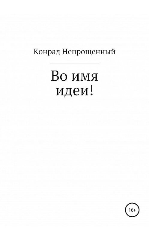 Обложка книги «Во имя идеи!» автора Конрада Непрощенный издание 2020 года.