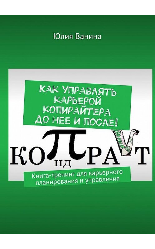 Обложка книги «Как управлять карьерой копирайтера до нее и после! Книга-тренинг для карьерного планирования и управления» автора Юлии Ванины. ISBN 9785449074218.