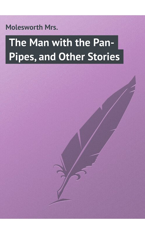 Обложка книги «The Man with the Pan-Pipes, and Other Stories» автора Mrs. Molesworth.