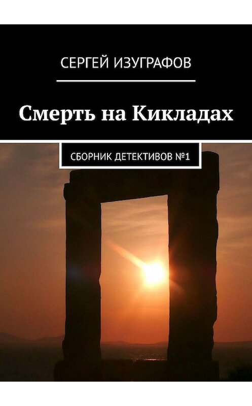 Обложка книги «Смерть на Кикладах. Сборник детективов №1» автора Сергея Изуграфова. ISBN 9785447463199.